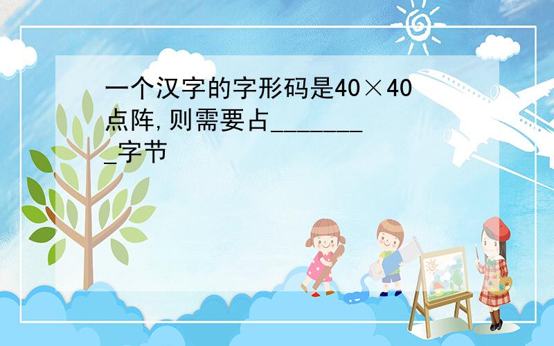 一个汉字的字形码是40×40点阵,则需要占________字节