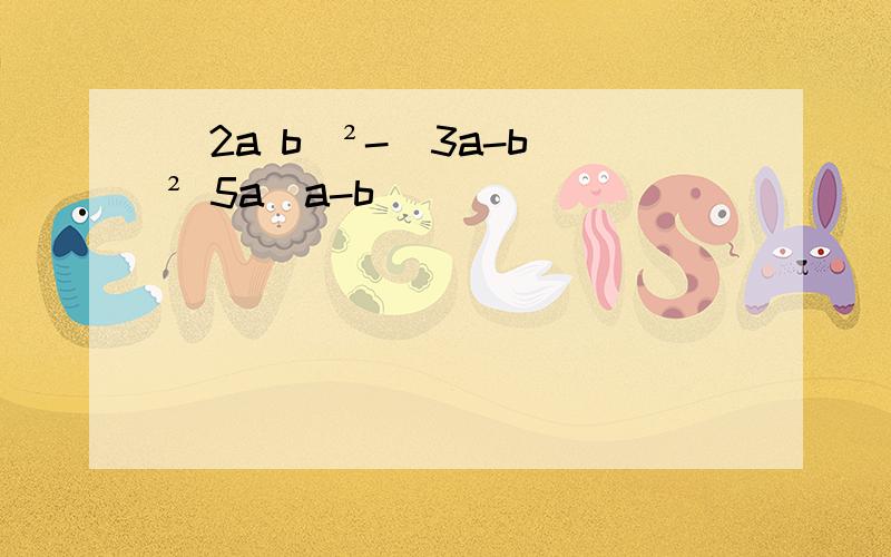 (2a b)²-(3a-b)² 5a(a-b)
