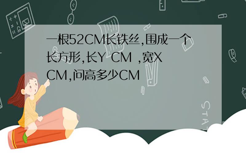 一根52CM长铁丝,围成一个长方形,长Y CM ,宽X CM,问高多少CM