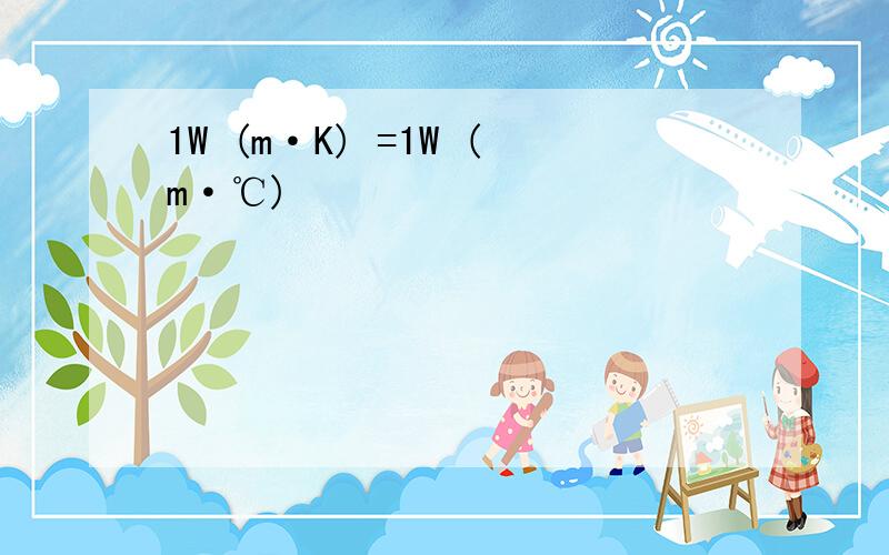 1W (m·K) =1W (m·℃)