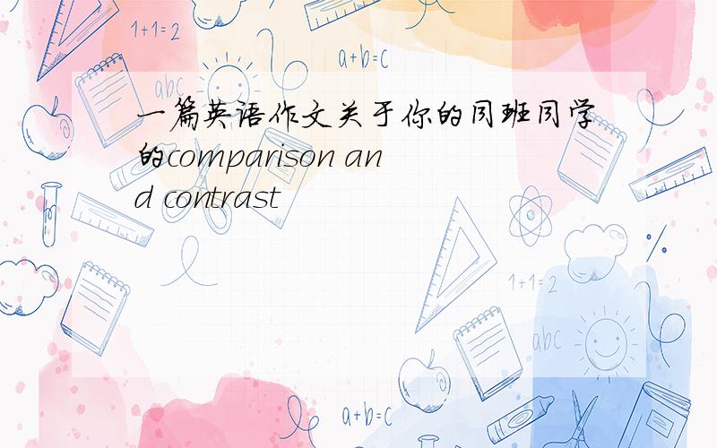 一篇英语作文关于你的同班同学的comparison and contrast
