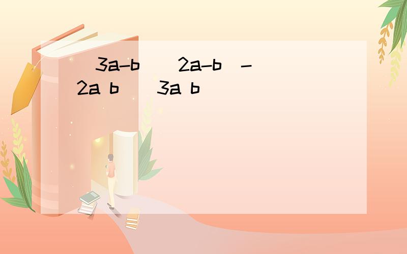 (3a-b)(2a-b)-(2a b)(3a b)