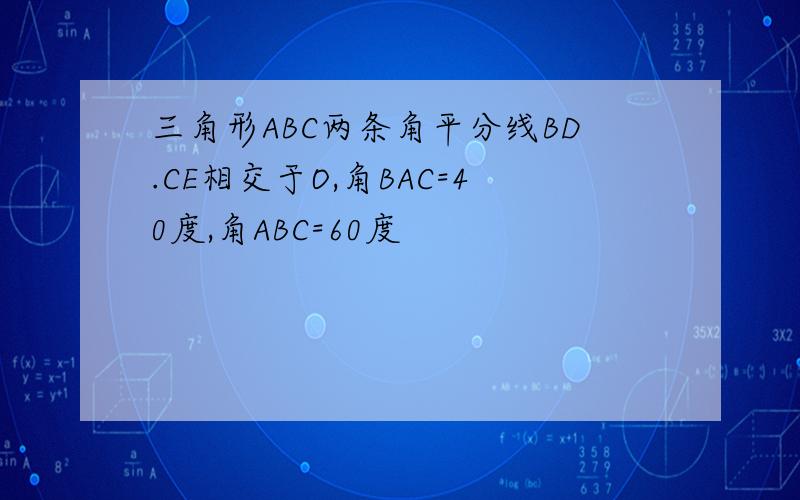 三角形ABC两条角平分线BD.CE相交于O,角BAC=40度,角ABC=60度