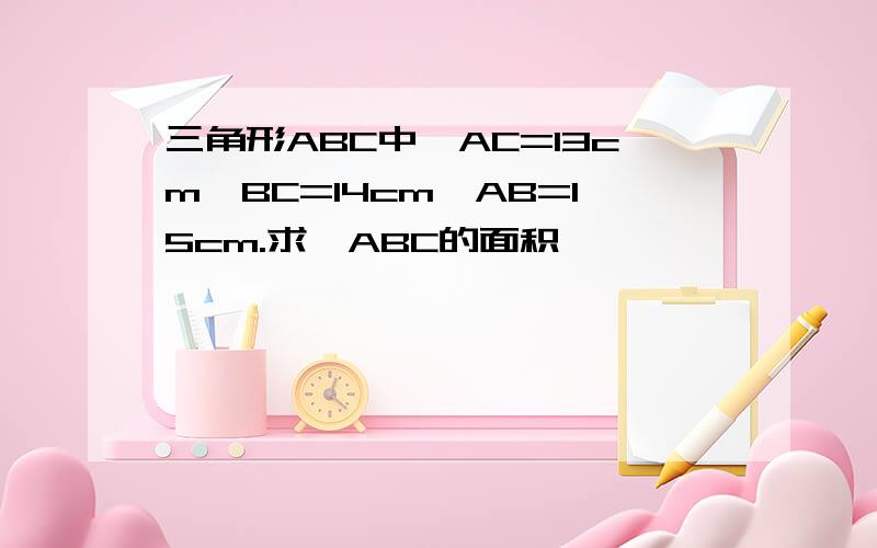 三角形ABC中,AC=13cm,BC=14cm,AB=15cm.求△ABC的面积