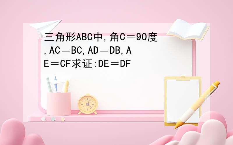 三角形ABC中,角C＝90度,AC＝BC,AD＝DB,AE＝CF求证:DE＝DF