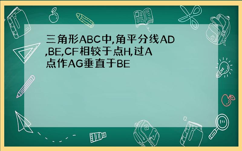 三角形ABC中,角平分线AD,BE,CF相较于点H,过A点作AG垂直于BE