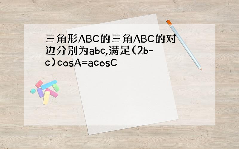 三角形ABC的三角ABC的对边分别为abc,满足(2b-c)cosA=acosC