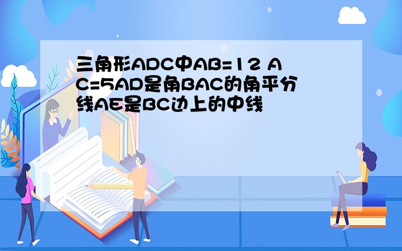 三角形ADC中AB=12 AC=5AD是角BAC的角平分线AE是BC边上的中线