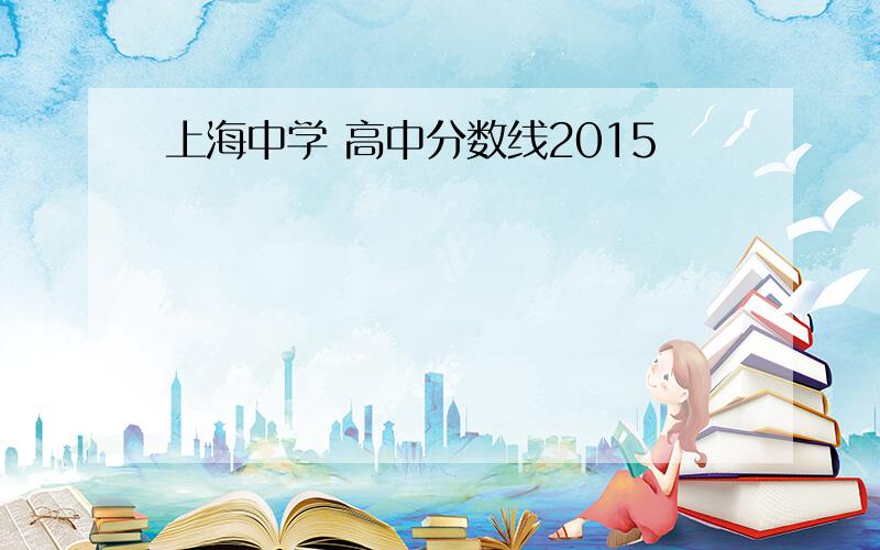 上海中学 高中分数线2015