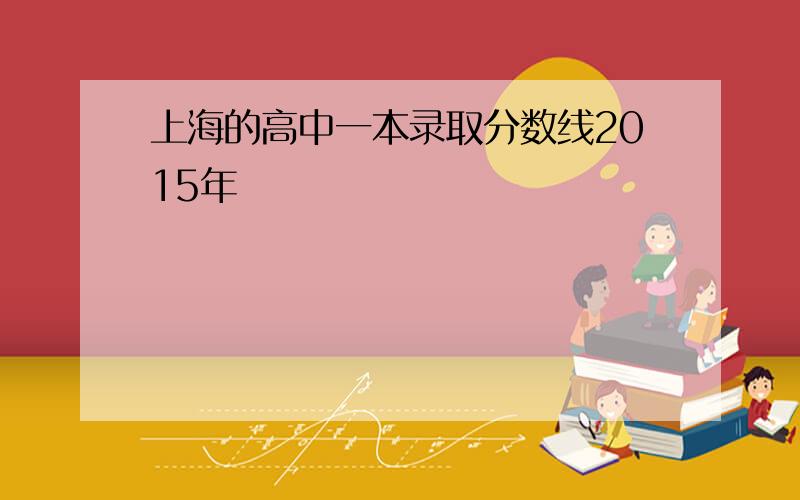 上海的高中一本录取分数线2015年