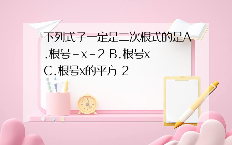 下列式子一定是二次根式的是A.根号-x-2 B.根号x C.根号x的平方 2