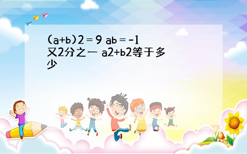 (a+b)2＝9 ab＝-1又2分之一 a2+b2等于多少