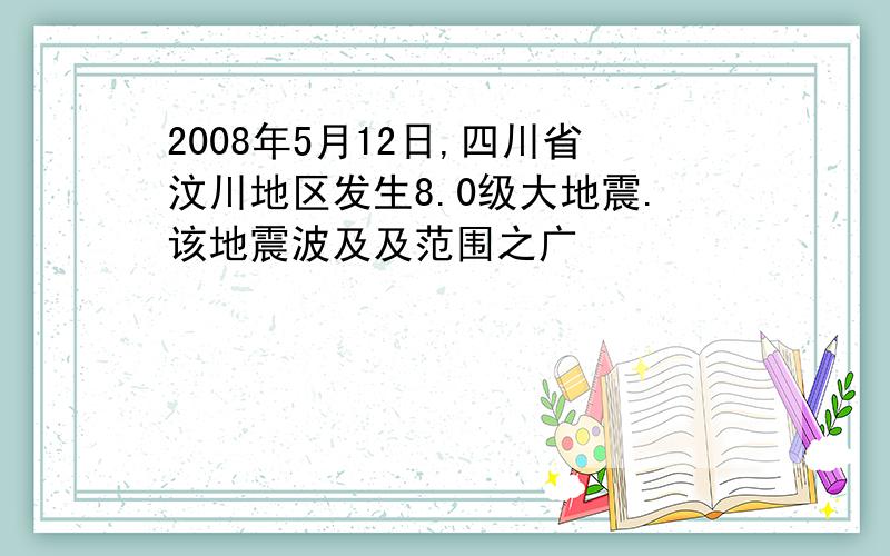 2008年5月12日,四川省汶川地区发生8.0级大地震.该地震波及及范围之广