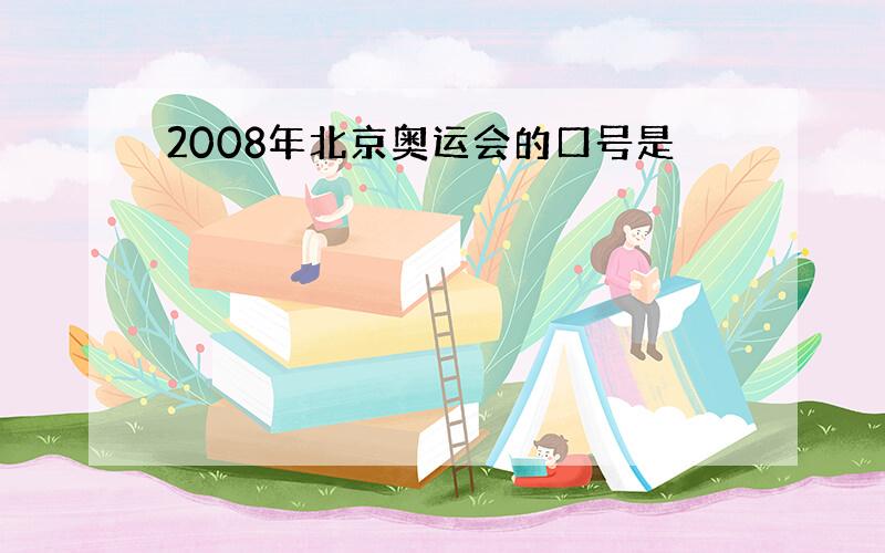 2008年北京奥运会的口号是