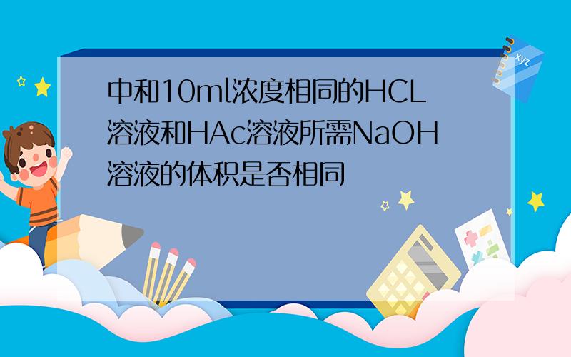 中和10ml浓度相同的HCL溶液和HAc溶液所需NaOH溶液的体积是否相同