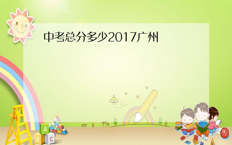 中考总分多少2017广州