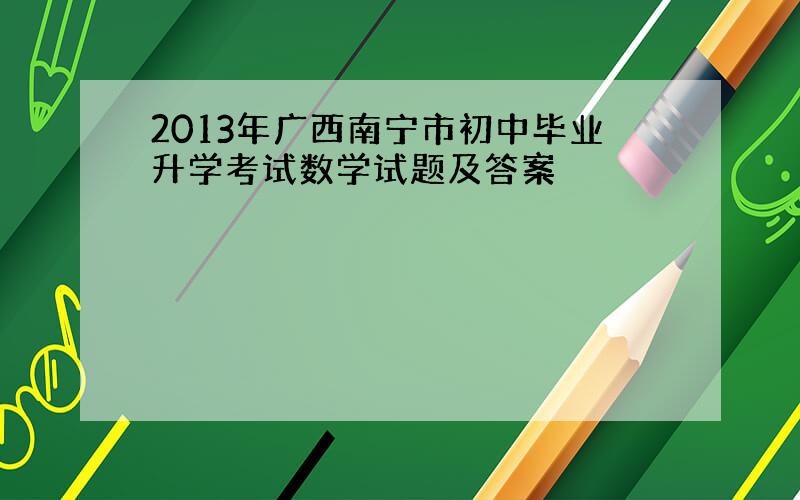 2013年广西南宁市初中毕业升学考试数学试题及答案