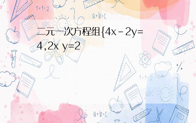二元一次方程组{4x-2y=4,2x y=2
