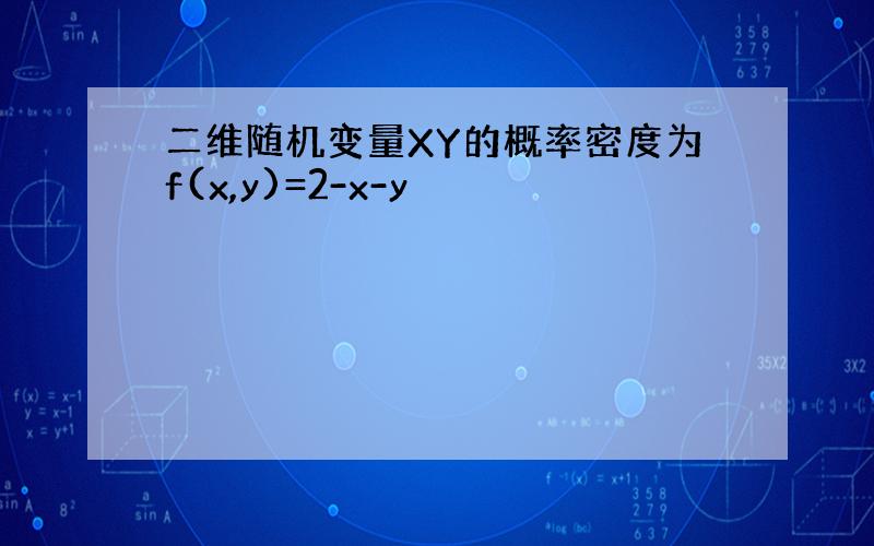二维随机变量XY的概率密度为f(x,y)=2-x-y