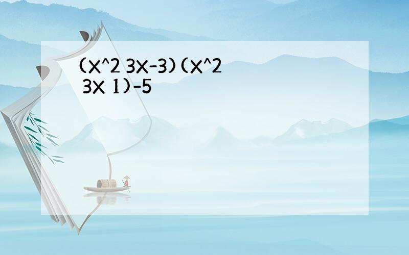 (X^2 3X-3)(X^2 3X 1)-5