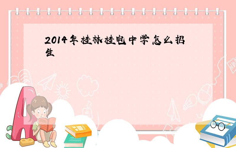 2014年桂林桂电中学怎么招生
