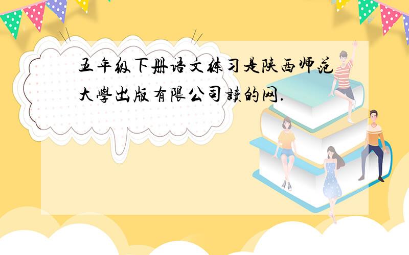 五年级下册语文练习是陕西师范大学出版有限公司读的网.