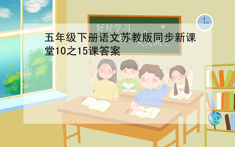 五年级下册语文苏教版同步新课堂10之15课答案