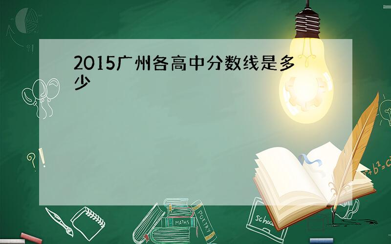 2015广州各高中分数线是多少