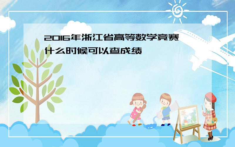 2016年浙江省高等数学竞赛什么时候可以查成绩