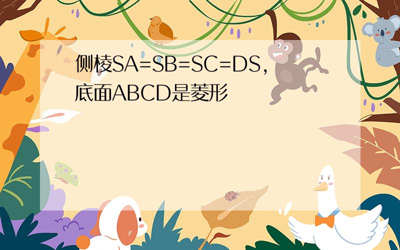 侧棱SA=SB=SC=DS,底面ABCD是菱形