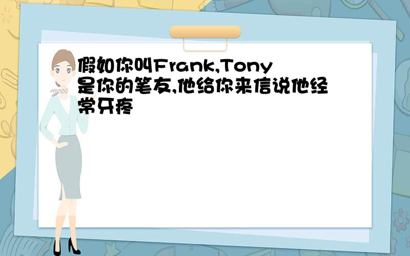 假如你叫Frank,Tony是你的笔友,他给你来信说他经常牙疼