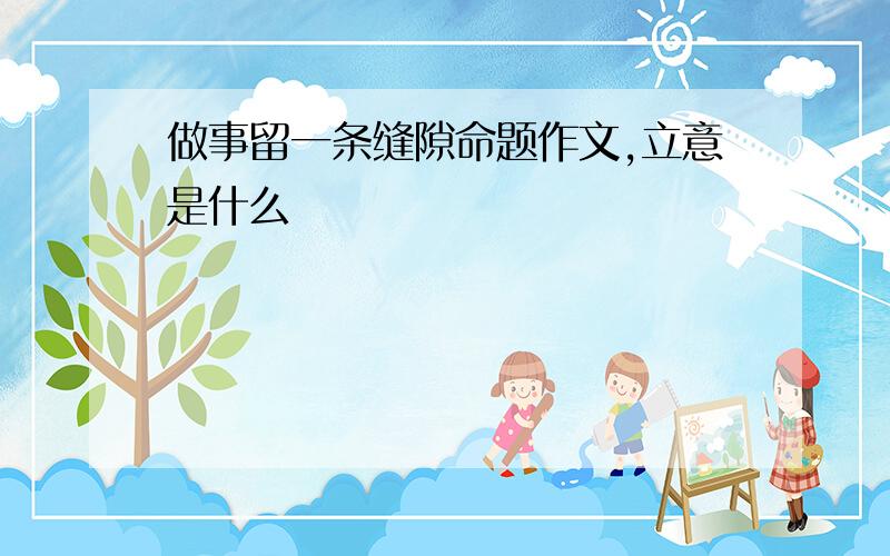 做事留一条缝隙命题作文,立意是什么