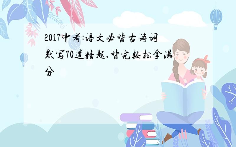 2017中考:语文必背古诗词默写70道精题,背完轻松拿满分
