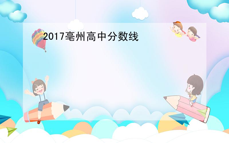 2017亳州高中分数线