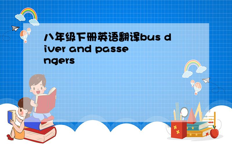 八年级下册英语翻译bus diver and passengers