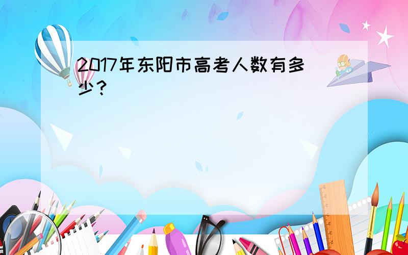 2017年东阳市高考人数有多少？