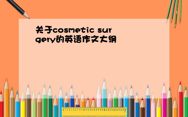 关于cosmetic surgery的英语作文大纲
