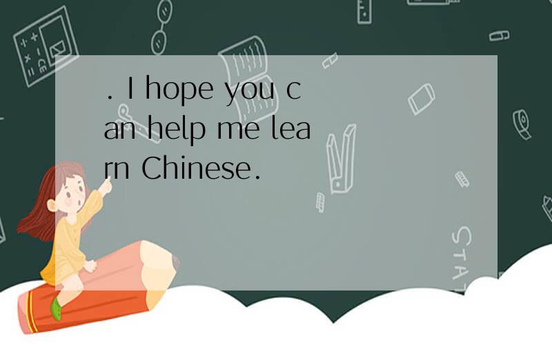 . I hope you can help me learn Chinese.