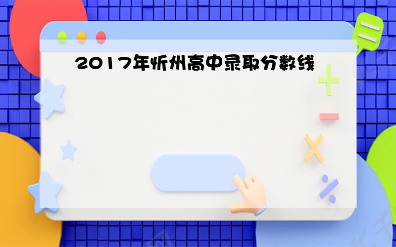2017年忻州高中录取分数线