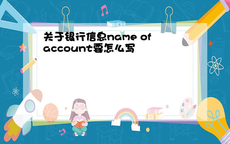 关于银行信息name of account要怎么写