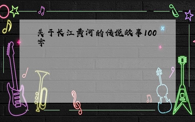 关于长江黄河的传说故事100字