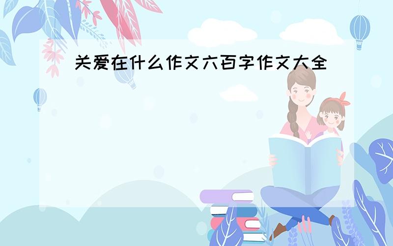 关爱在什么作文六百字作文大全