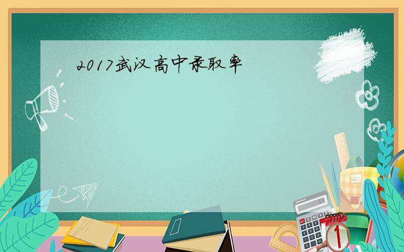 2017武汉高中录取率