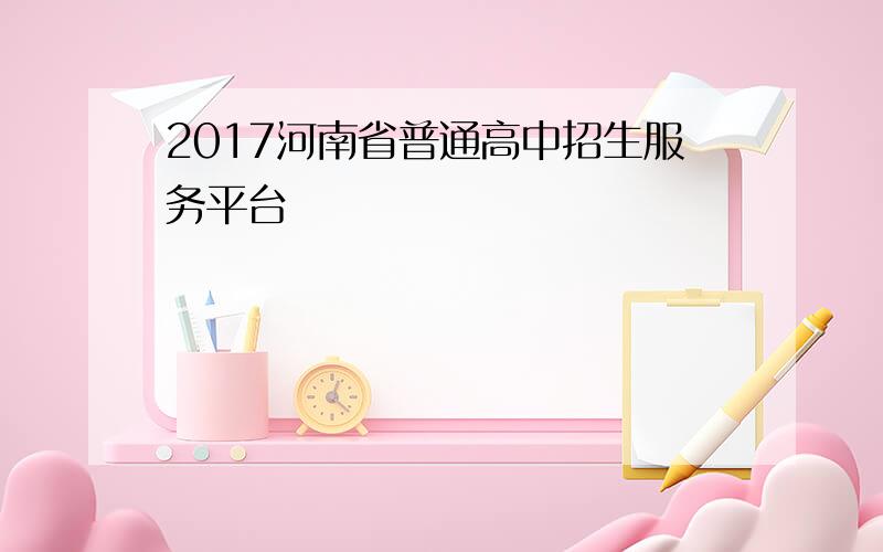 2017河南省普通高中招生服务平台