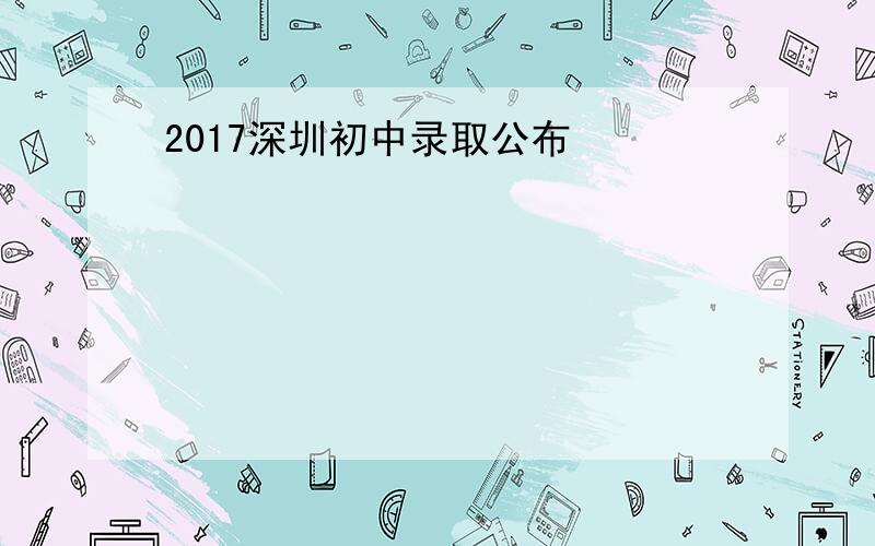2017深圳初中录取公布