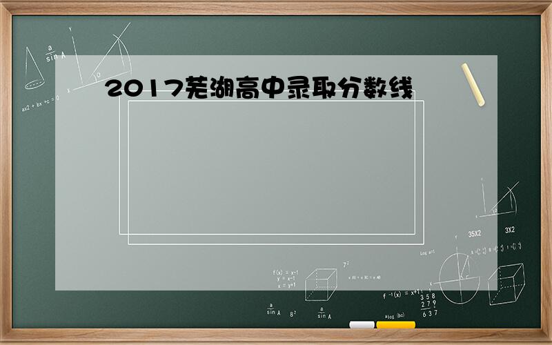 2017芜湖高中录取分数线