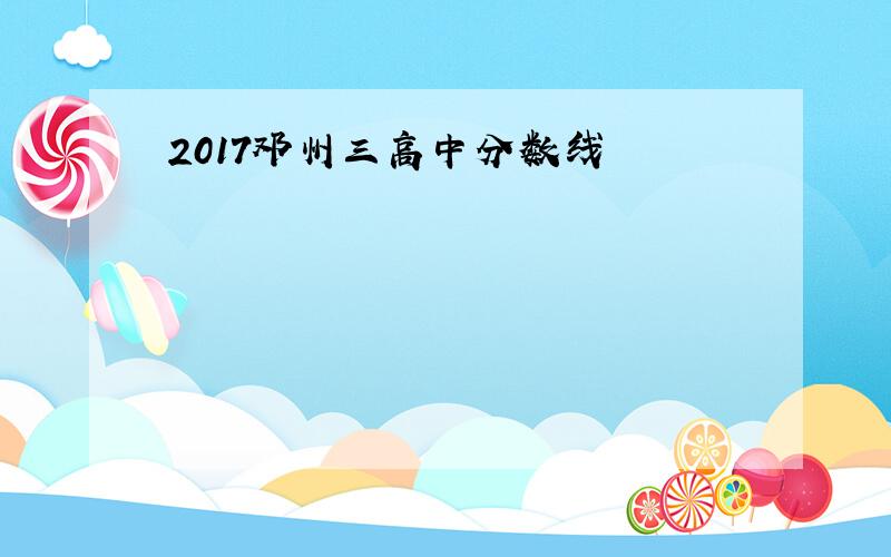 2017邓州三高中分数线