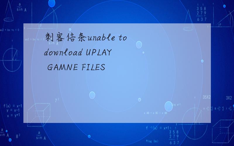 刺客信条unable to download UPLAY GAMNE FILES