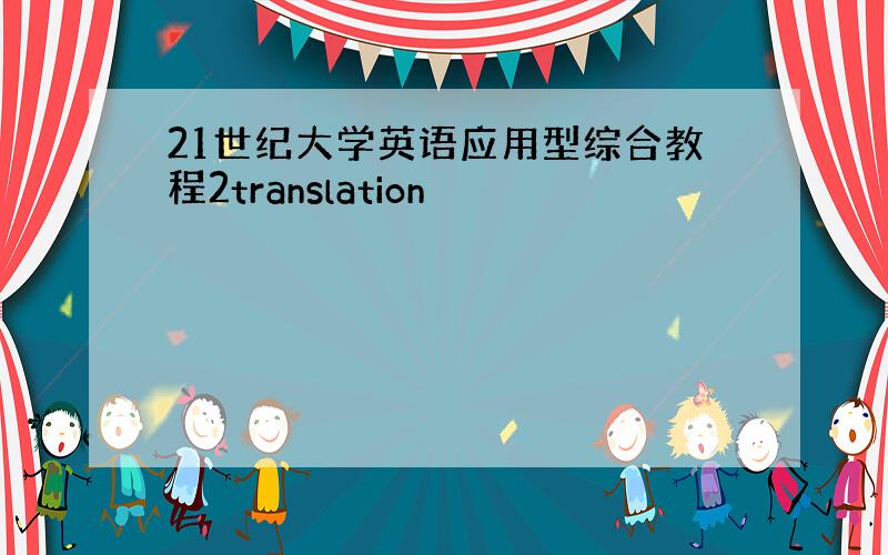 21世纪大学英语应用型综合教程2translation