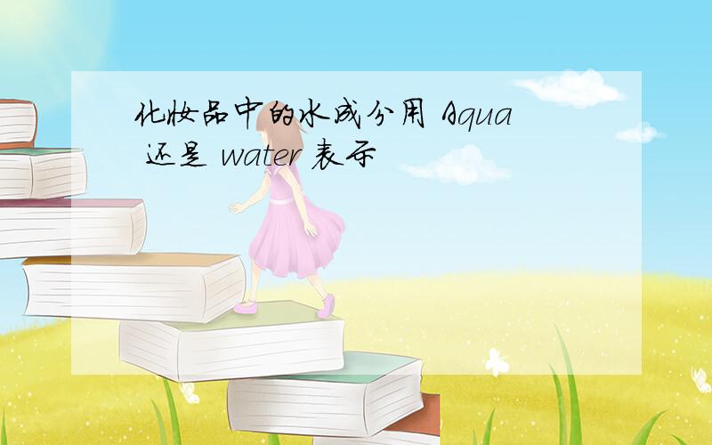 化妆品中的水成分用 Aqua 还是 water 表示